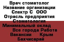 Врач-стоматолог › Название организации ­ Спектр-С, ООО › Отрасль предприятия ­ Стоматология › Минимальный оклад ­ 50 000 - Все города Работа » Вакансии   . Крым,Бахчисарай